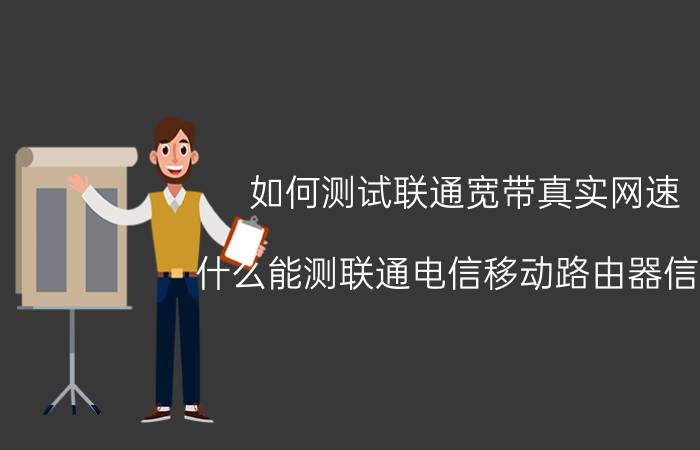 如何测试联通宽带真实网速 什么能测联通电信移动路由器信号？